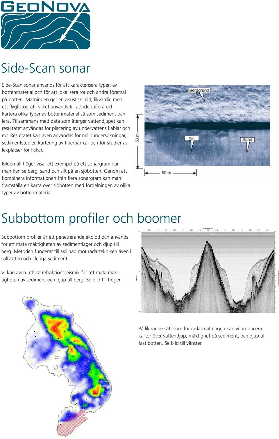 Tillsammans med data som återger vattendjupet kan resultatet användas för placering av undervattens kablar och rör.