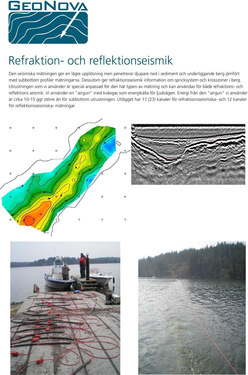 Utrustningen som vi använder är special anpassad för den här typen av mätning och kan användas för både refraktions- och reflektions seismik.