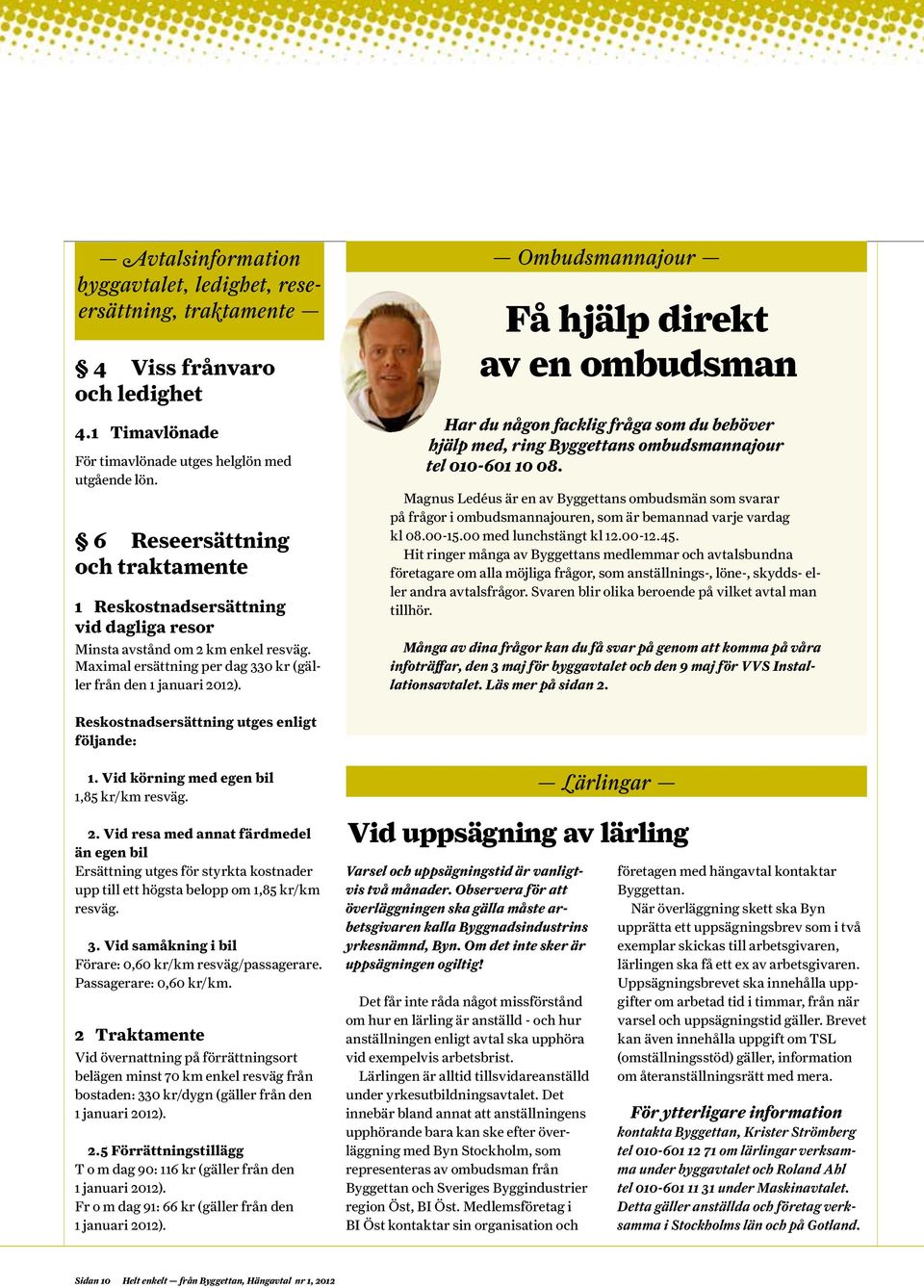 Ombudsmannajour Få hjälp direkt av en ombudsman Har du någon facklig fråga som du behöver hjälp med, ring Byggettans ombudsmannajour tel 010-601 10 08.