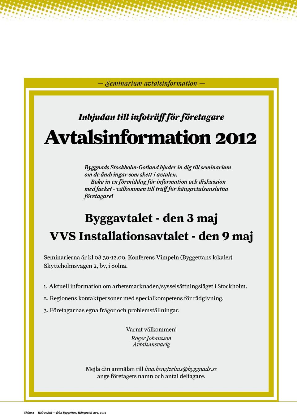 Byggavtalet - den 3 maj VVS Installationsavtalet - den 9 maj Seminarierna är kl 08.30-12.00, Konferens Vimpeln (Byggettans lokaler) Skytteholmsvägen 2, bv, i Solna. 1.