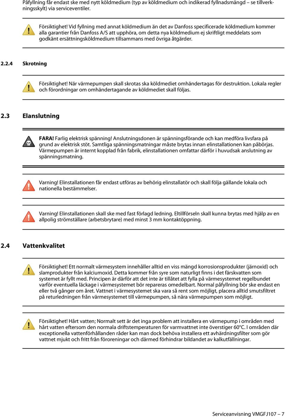 ersättningsköldmedium tillsammans med övriga åtgärder. 2.2.4 Skrotning Försiktighet! När värmepumpen skall skrotas ska köldmediet omhändertagas för destruktion.