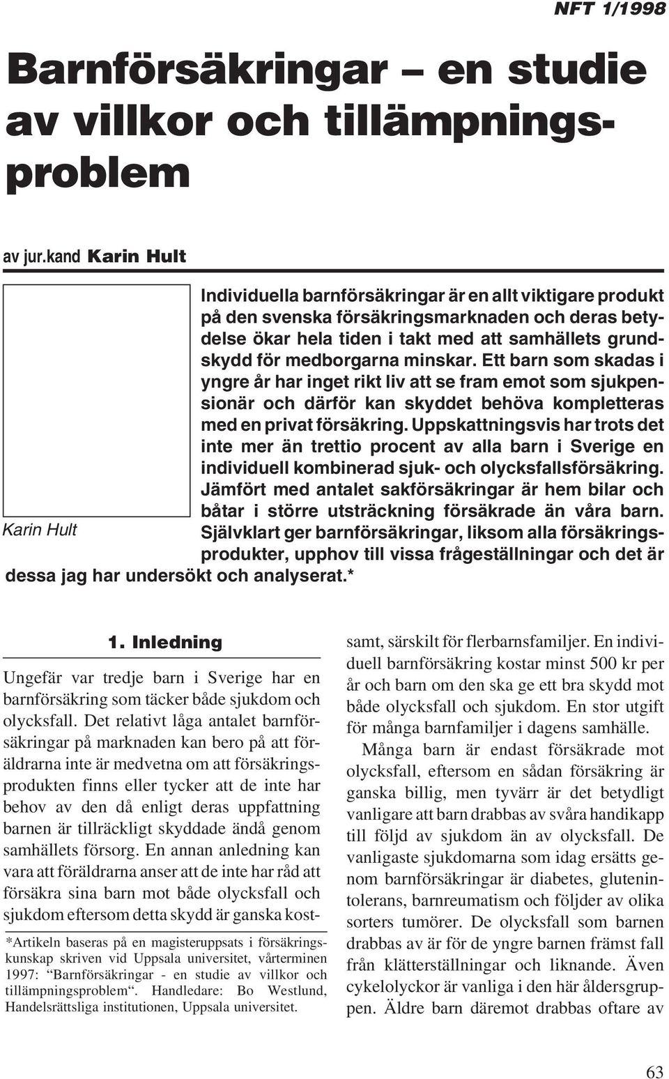 minskar. Ett barn som skadas i yngre år har inget rikt liv att se fram emot som sjukpensionär och därför kan skyddet behöva kompletteras med en privat försäkring.