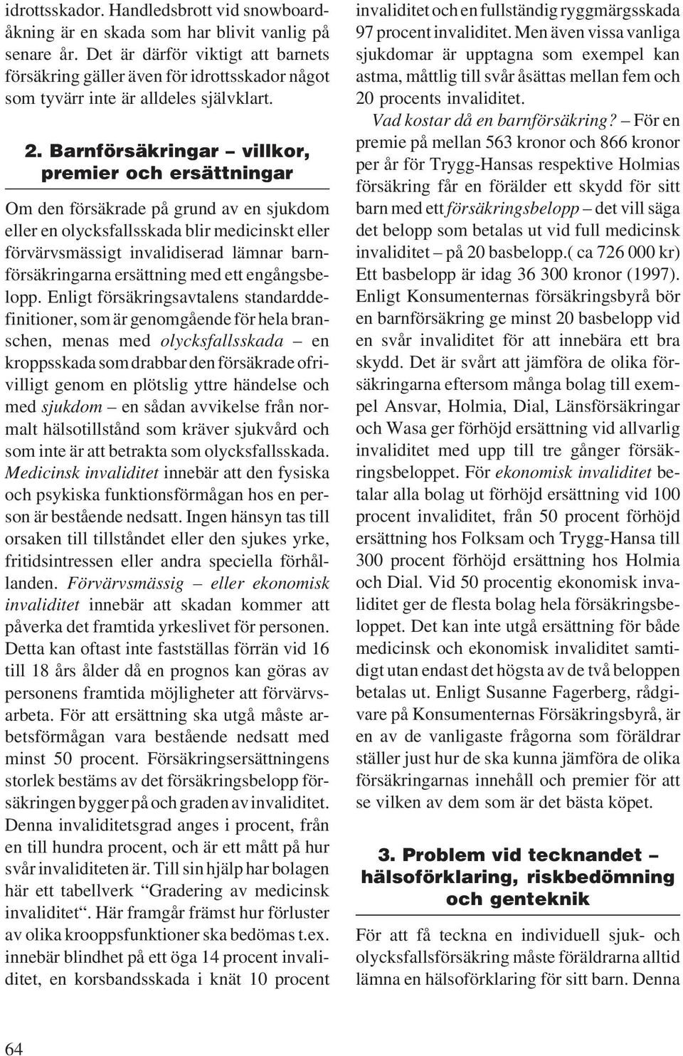 Barnförsäkringar villkor, premier och ersättningar Om den försäkrade på grund av en sjukdom eller en olycksfallsskada blir medicinskt eller förvärvsmässigt invalidiserad lämnar barnförsäkringarna