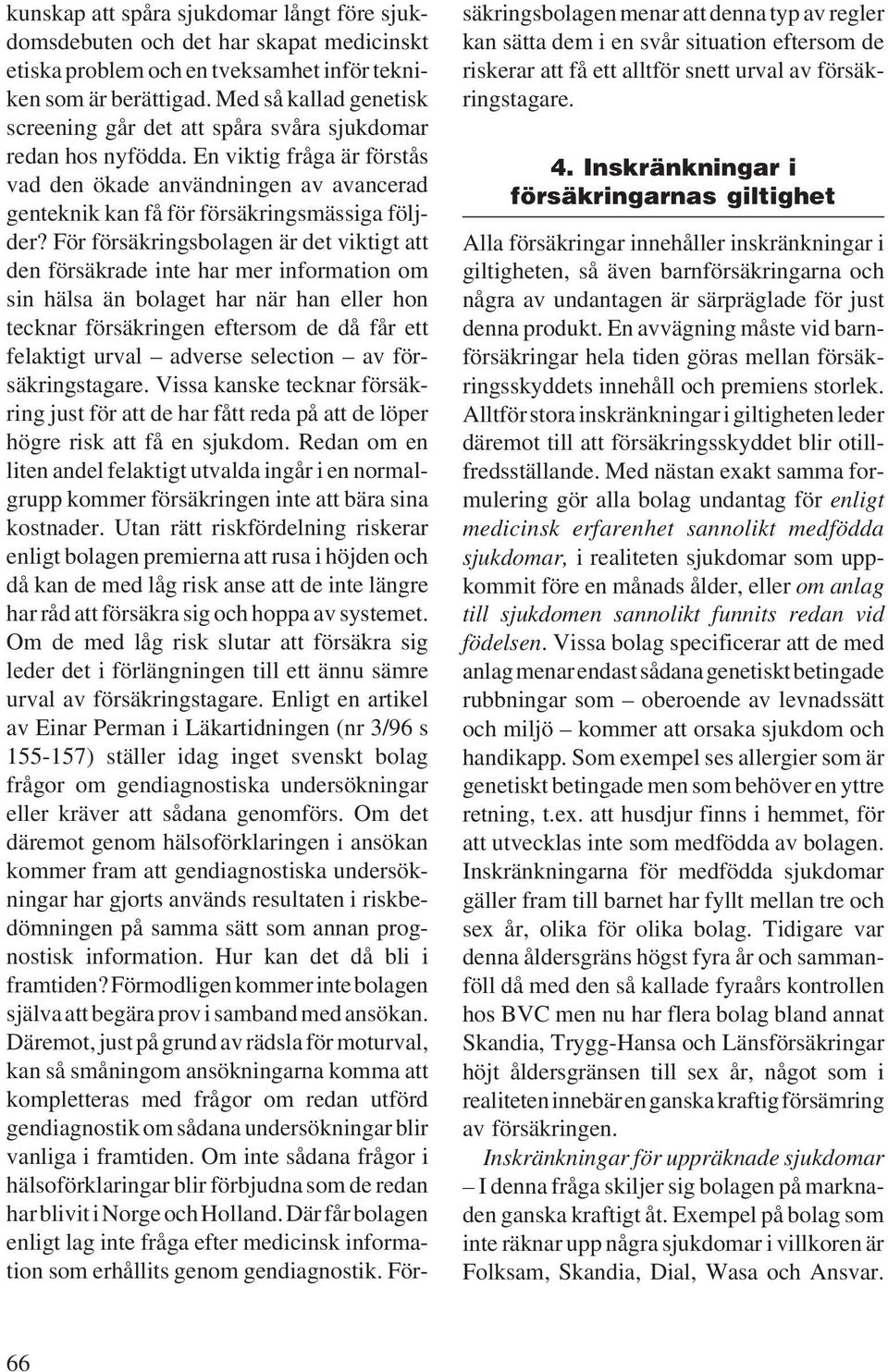 En viktig fråga är förstås vad den ökade användningen av avancerad genteknik kan få för försäkringsmässiga följder?