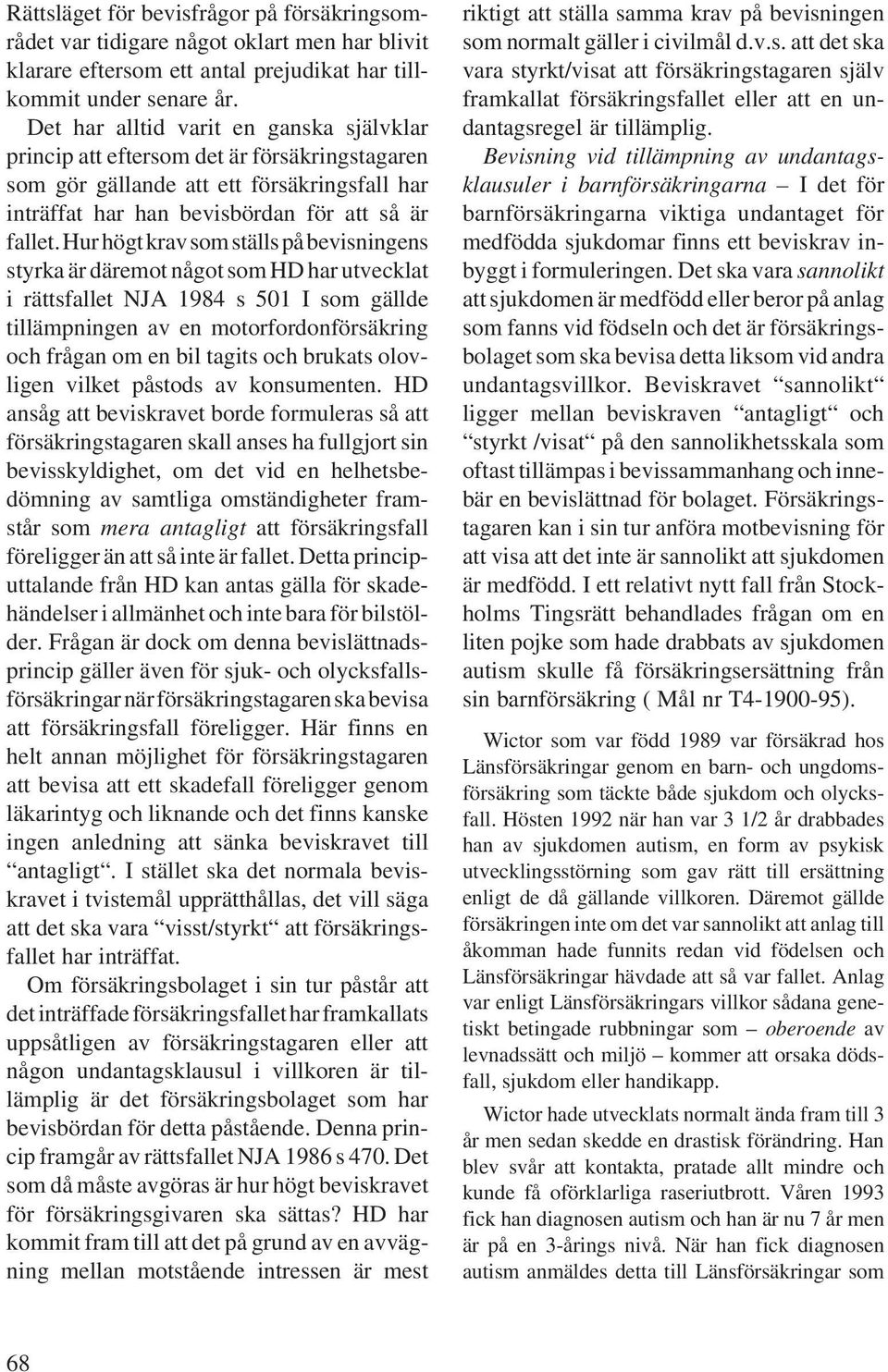 Hur högt krav som ställs på bevisningens styrka är däremot något som HD har utvecklat i rättsfallet NJA 1984 s 501 I som gällde tillämpningen av en motorfordonförsäkring och frågan om en bil tagits