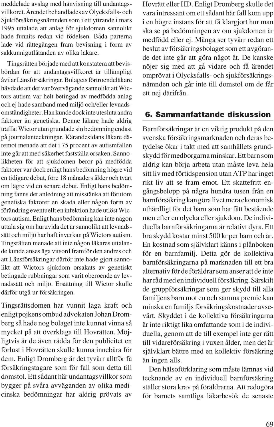 Båda parterna lade vid rättegången fram bevisning i form av sakkunnigutlåtanden av olika läkare.
