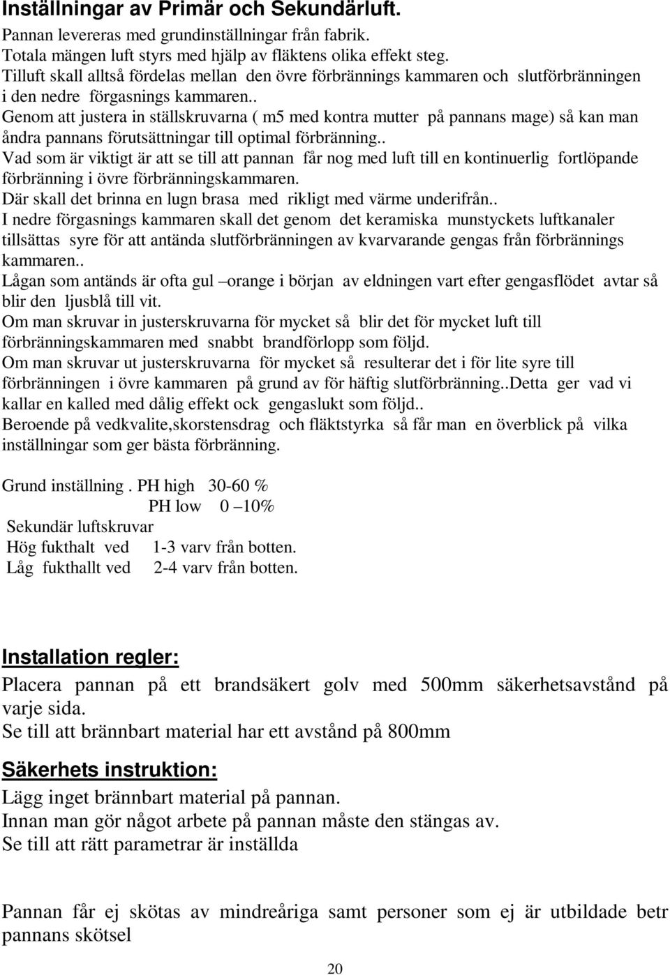 . Genom att justera in ställskruvarna ( m5 med kontra mutter på pannans mage) så kan man åndra pannans förutsättningar till optimal förbränning.