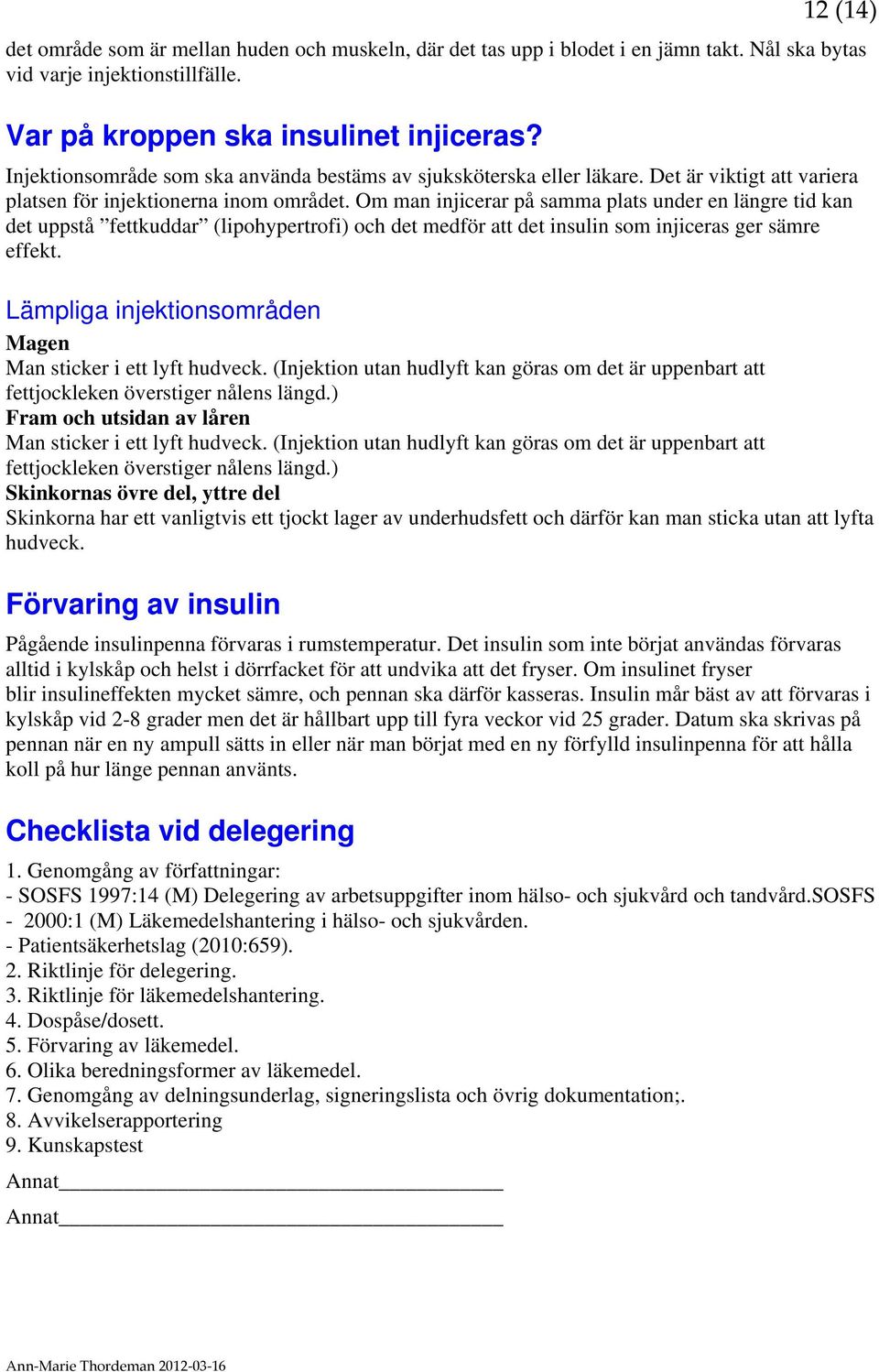 Om man injicerar på samma plats under en längre tid kan det uppstå fettkuddar (lipohypertrofi) och det medför att det insulin som injiceras ger sämre effekt.