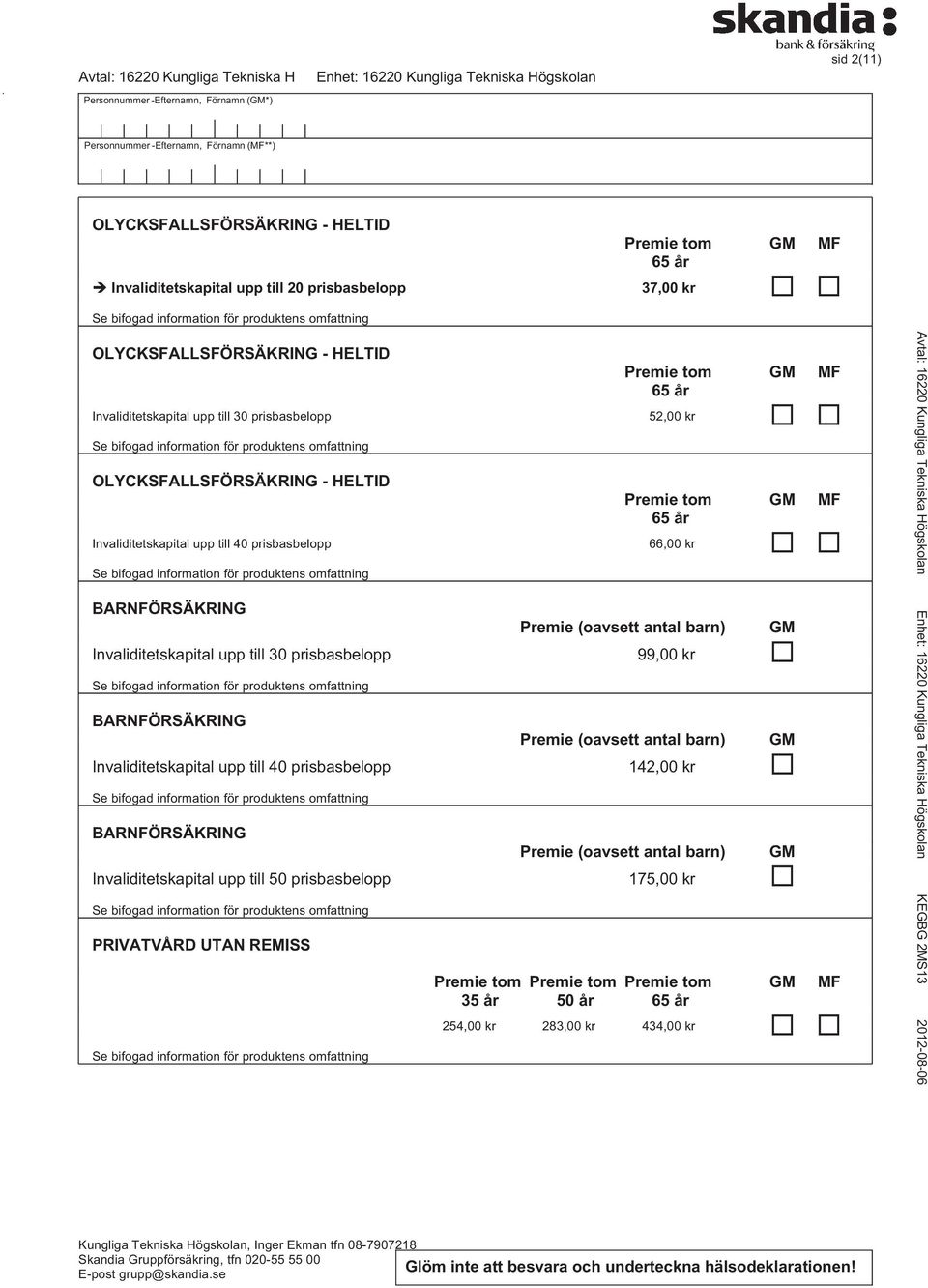 prisbasbelopp 99,00 kr Premie (oavsett antal barn) Invaliditetskapital upp till 40 prisbasbelopp 142,00 kr Premie (oavsett antal barn) Invaliditetskapital upp till 50 prisbasbelopp 175,00 kr