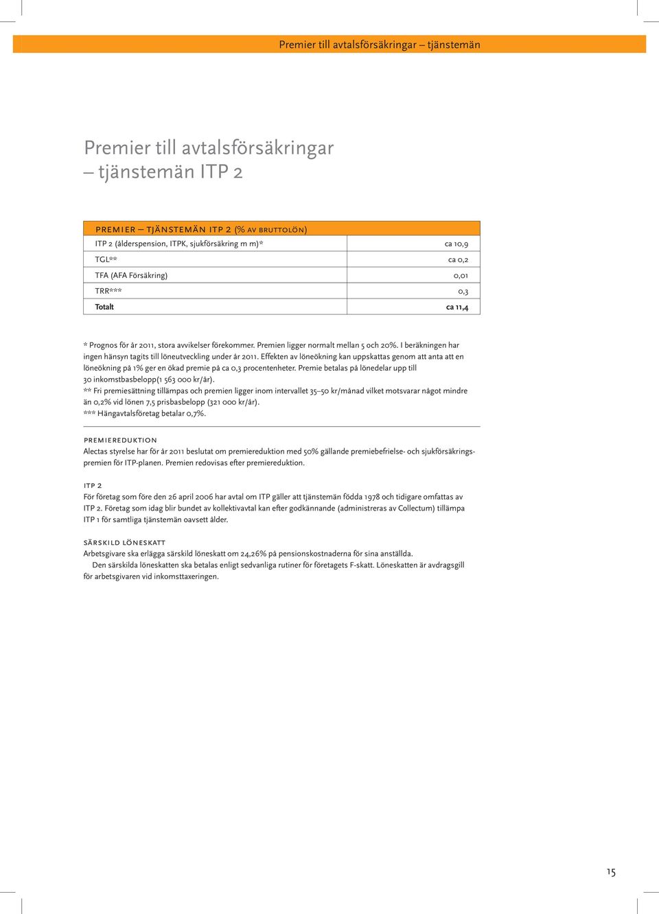 I beräkningen har ingen hänsyn tagits till löneutveckling under år 2011. Effekten av löneökning kan uppskattas genom att anta att en löneökning på 1% ger en ökad premie på ca 0,3 procentenheter.