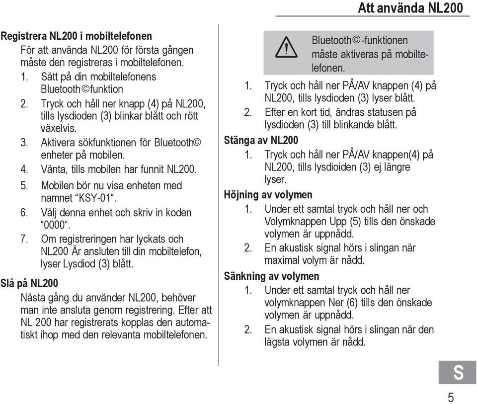 Mobilen bör nu visa enheten med namnet KY-01. 6. Välj denna enhet och skriv in koden 0000. 7. Om registreringen har lyckats och NL200 Är ansluten till din mobiltelefon, lyser Lysdiod (3) blått.