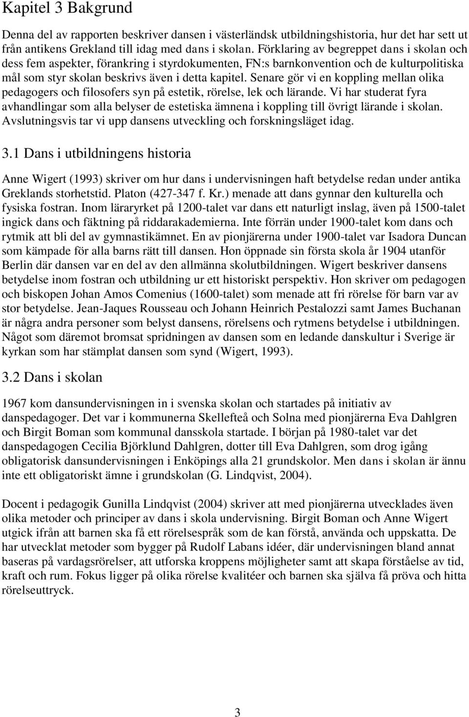 Senare gör vi en koppling mellan olika pedagogers och filosofers syn på estetik, rörelse, lek och lärande.