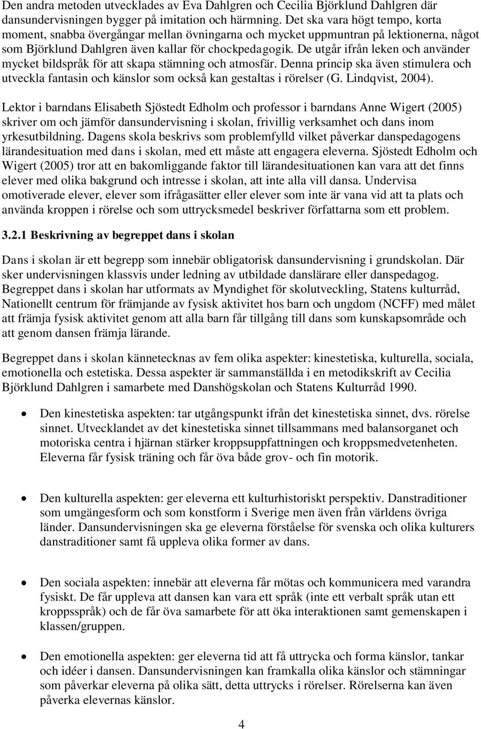 De utgår ifrån leken och använder mycket bildspråk för att skapa stämning och atmosfär. Denna princip ska även stimulera och utveckla fantasin och känslor som också kan gestaltas i rörelser (G.