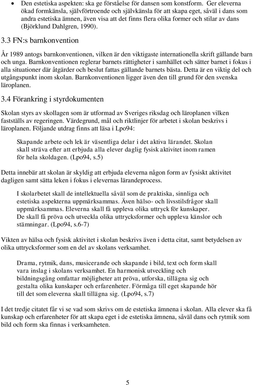Dahlgren, 1990). 3.3 FN:s barnkonvention År 1989 antogs barnkonventionen, vilken är den viktigaste internationella skrift gällande barn och unga.