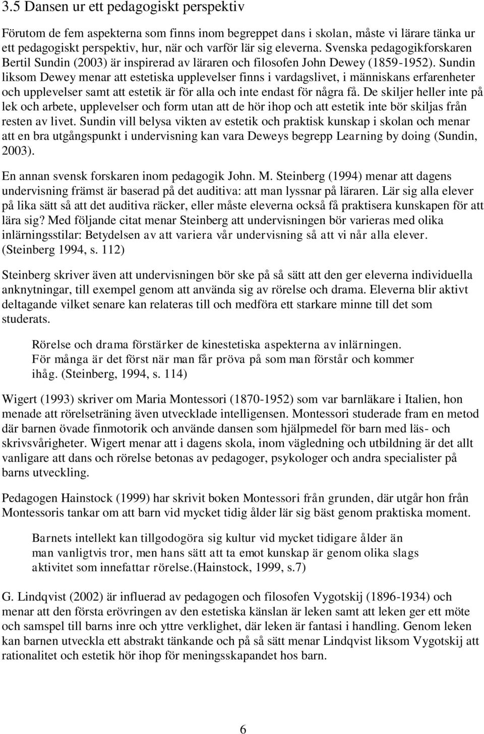 Sundin liksom Dewey menar att estetiska upplevelser finns i vardagslivet, i människans erfarenheter och upplevelser samt att estetik är för alla och inte endast för några få.