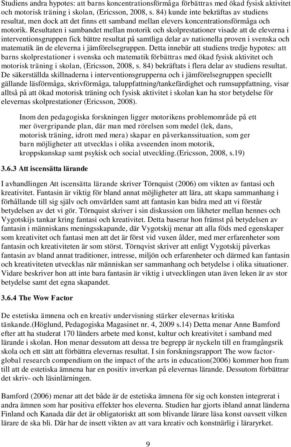 Resultaten i sambandet mellan motorik och skolprestationer visade att de eleverna i interventionsgruppen fick bättre resultat på samtliga delar av nationella proven i svenska och matematik än de