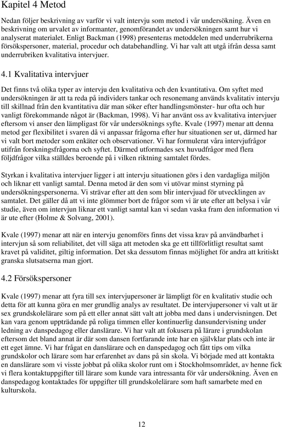 Enligt Backman (1998) presenteras metoddelen med underrubrikerna försökspersoner, material, procedur och databehandling. Vi har valt att utgå ifrån dessa samt underrubriken kvalitativa intervjuer. 4.