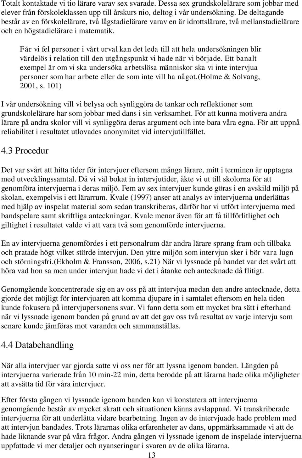 Får vi fel personer i vårt urval kan det leda till att hela undersökningen blir värdelös i relation till den utgångspunkt vi hade när vi började.