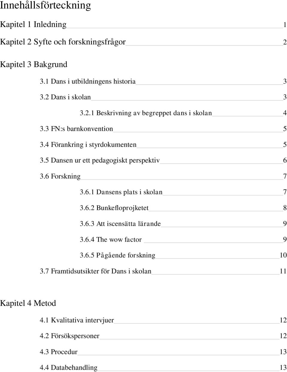 5 Dansen ur ett pedagogiskt perspektiv 6 3.6 Forskning 7 3.6.1 Dansens plats i skolan 7 3.6.2 Bunkefloprojketet 8 3.6.3 Att iscensätta lärande 9 3.6.4 The wow factor 9 3.