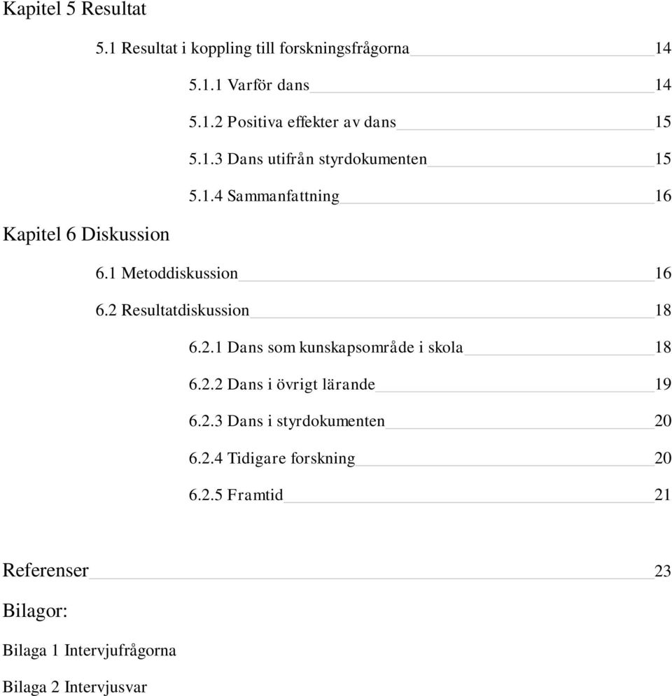 2 Resultatdiskussion 18 6.2.1 Dans som kunskapsområde i skola 18 6.2.2 Dans i övrigt lärande 19 6.2.3 Dans i styrdokumenten 20 6.