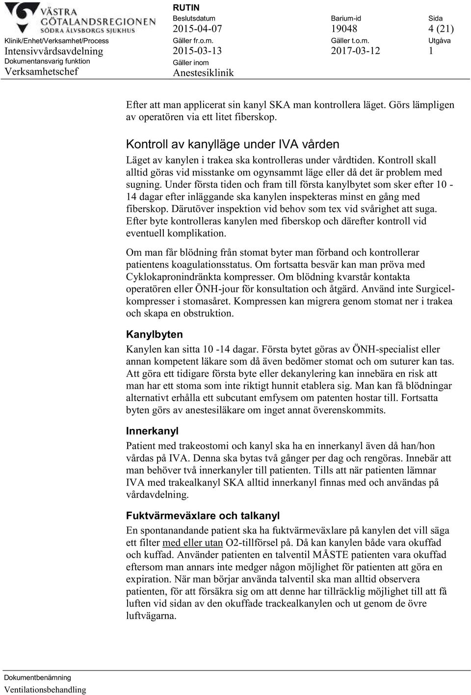 Under första tiden och fram till första kanylbytet som sker efter 10-14 dagar efter inläggande ska kanylen inspekteras minst en gång med fiberskop.
