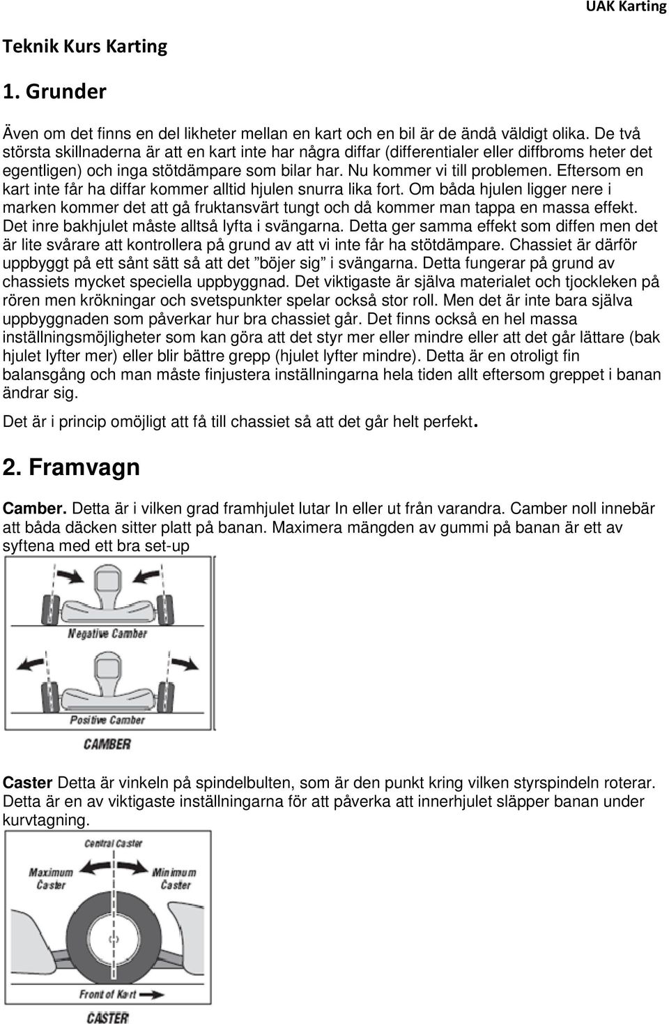 Eftersom en kart inte får ha diffar kommer alltid hjulen snurra lika fort. Om båda hjulen ligger nere i marken kommer det att gå fruktansvärt tungt och då kommer man tappa en massa effekt.