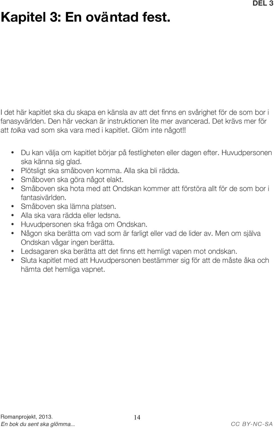 Plötsligt ska småboven komma. Alla ska bli rädda. Småboven ska göra något elakt. Småboven ska hota med att Ondskan kommer att förstöra allt för de som bor i fantasivärlden. Småboven ska lämna platsen.