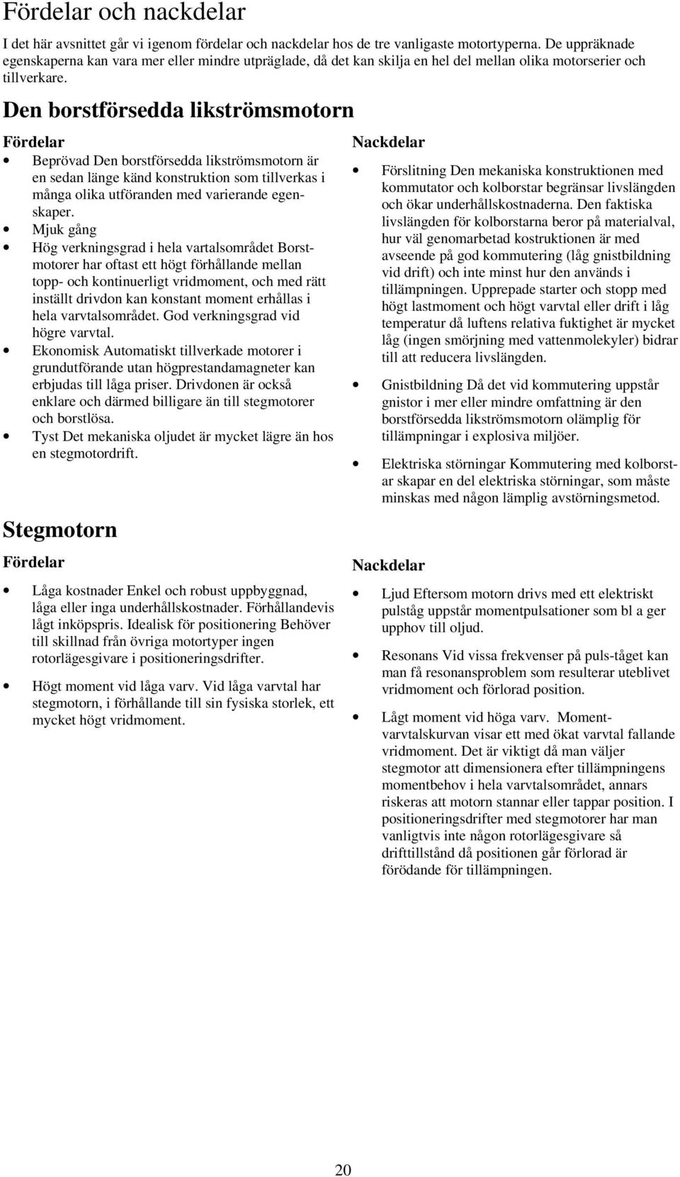 Den borstförsedda likströmsmotorn Fördelar Beprövad Den borstförsedda likströmsmotorn är en sedan länge känd konstruktion som tillverkas i många olika utföranden med varierande egenskaper.