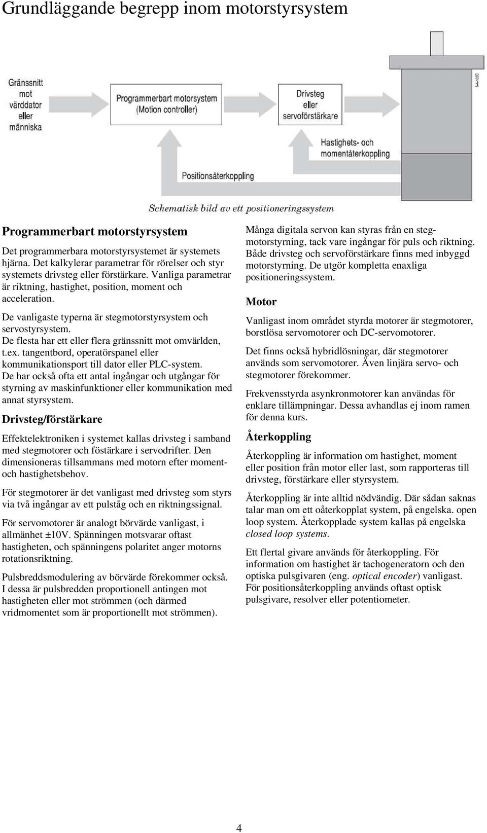 De vanligaste typerna är stegmotorstyrsystem och servostyrsystem. De flesta har ett eller flera gränssnitt mot omvärlden, t.ex.