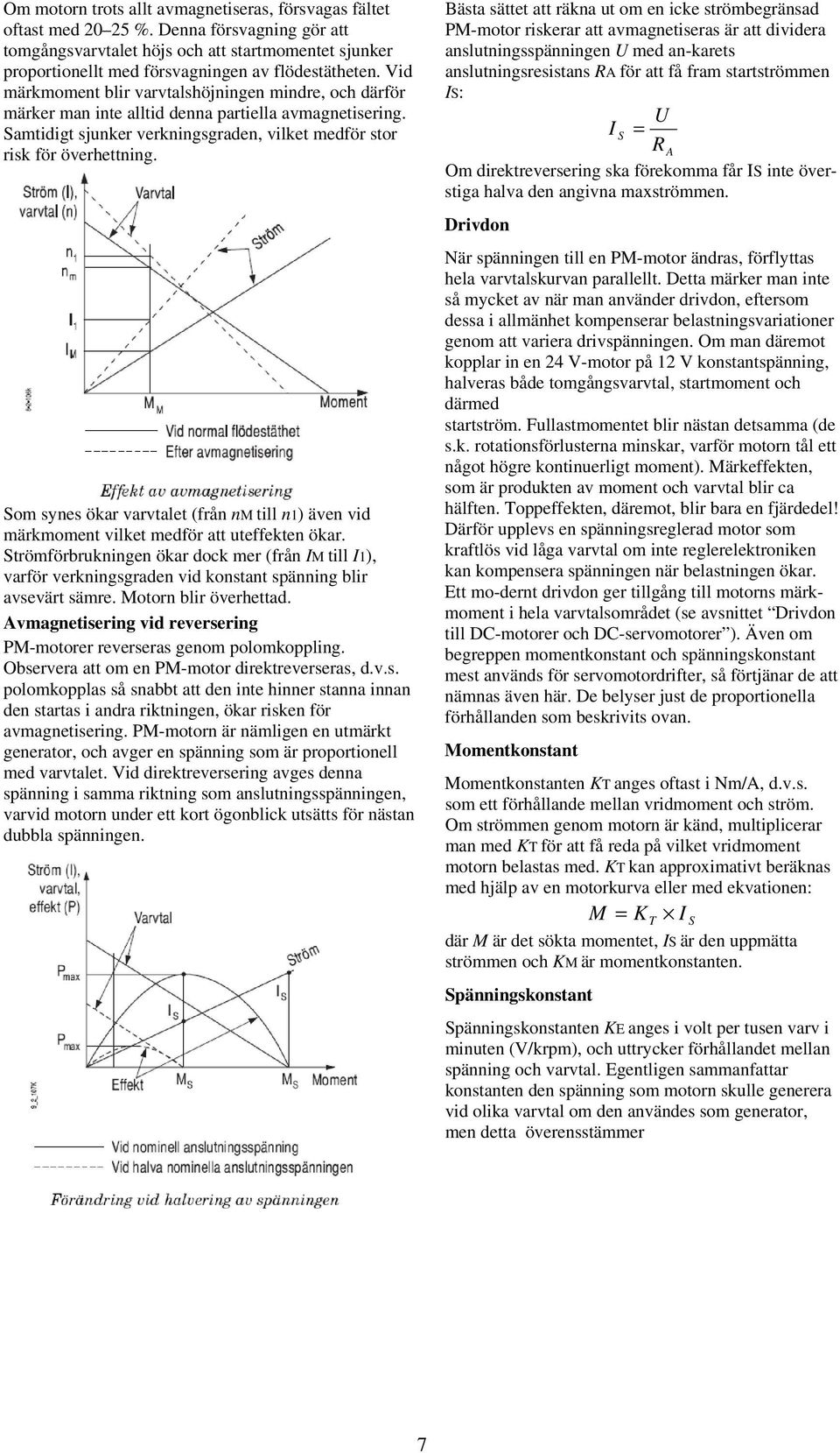 Vid märkmoment blir varvtalshöjningen mindre, och därför märker man inte alltid denna partiella avmagnetisering. Samtidigt sjunker verkningsgraden, vilket medför stor risk för överhettning.