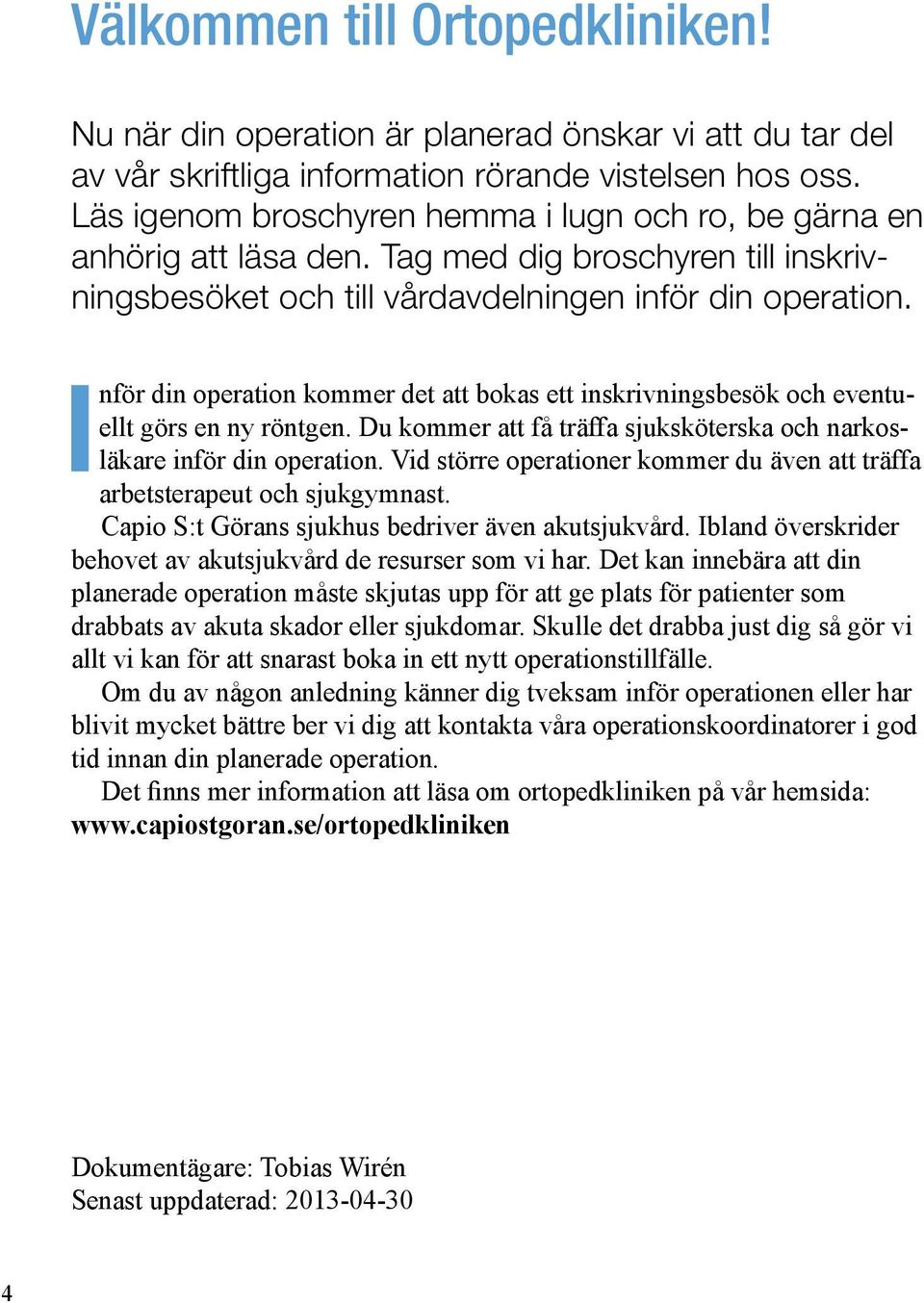 Inför din operation kommer det att bokas ett inskrivningsbesök och eventuellt görs en ny röntgen. Du kommer att få träffa sjuksköterska och narkosläkare inför din operation.