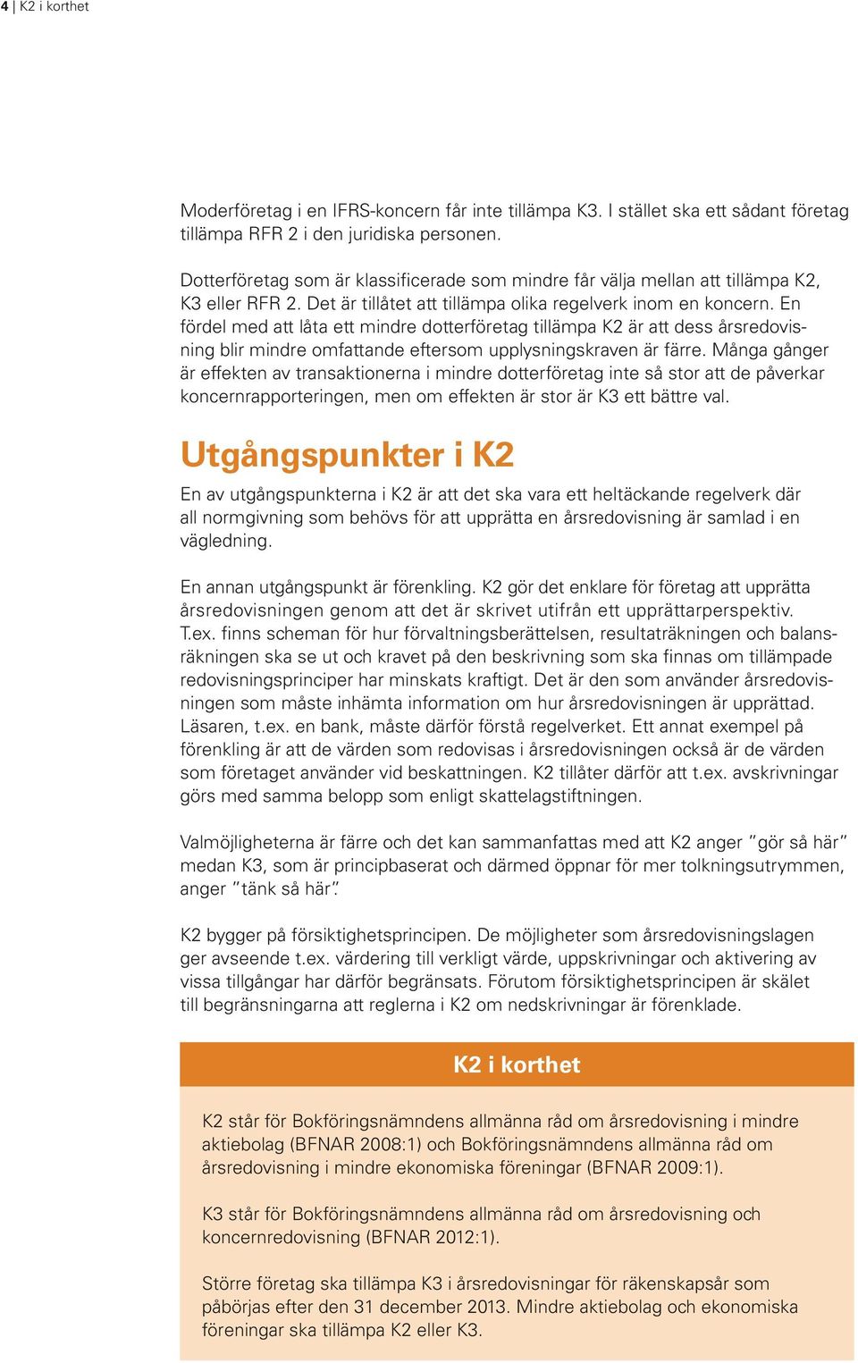 En fördel med att låta ett mindre dotterföretag tillämpa K2 är att dess årsredovisning blir mindre omfattande eftersom upplysningskraven är färre.