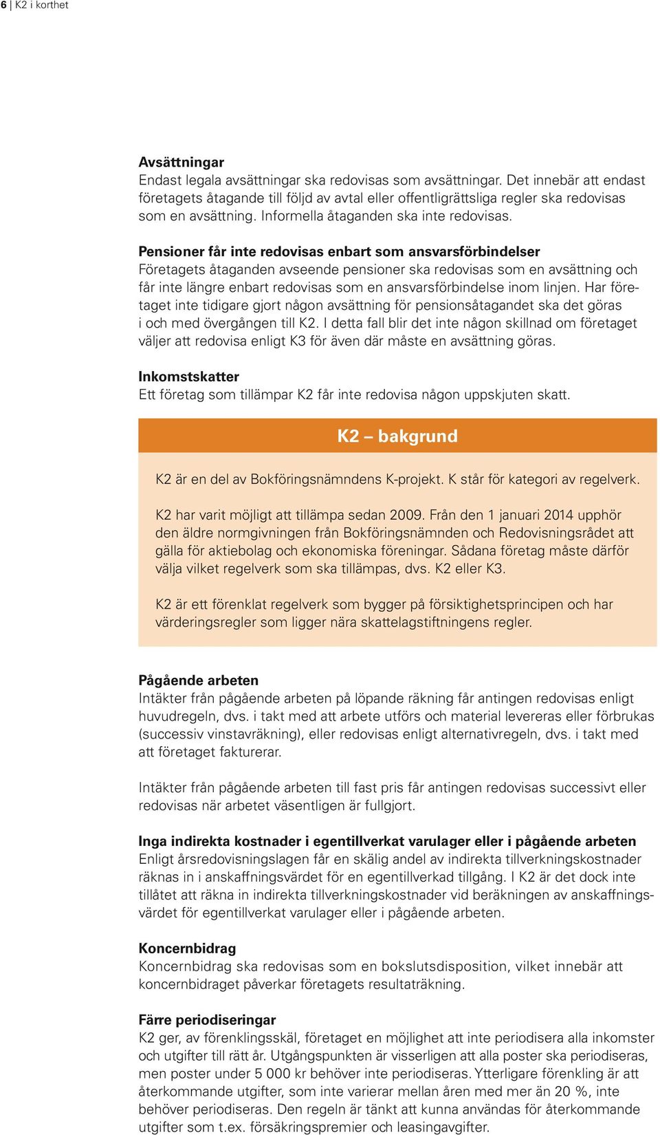 Pensioner får inte redovisas enbart som ansvarsförbindelser Företagets åtaganden avseende pensioner ska redovisas som en avsättning och får inte längre enbart redovisas som en ansvarsförbindelse inom