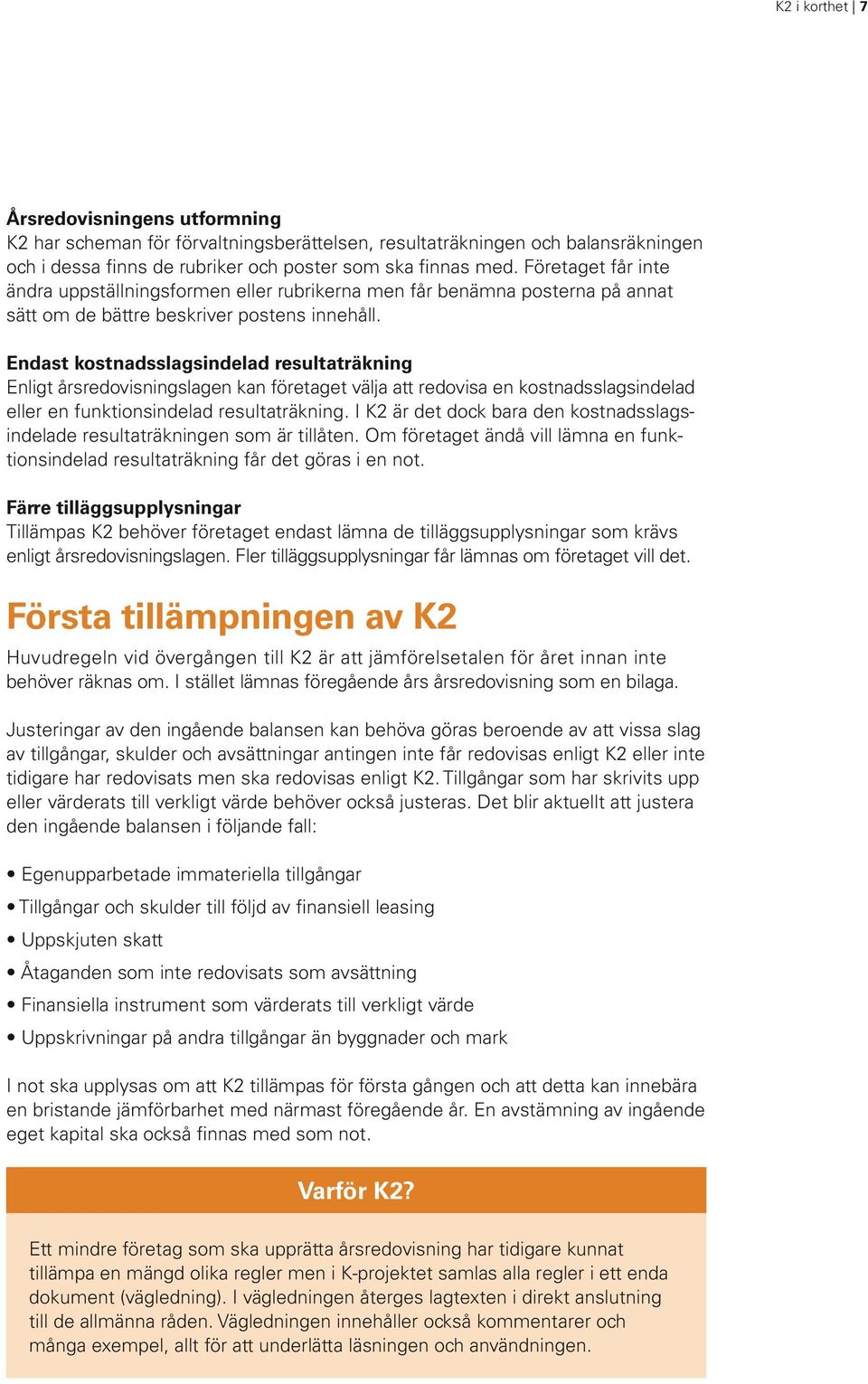 Endast kostnadsslagsindelad resultaträkning Enligt årsredovisningslagen kan företaget välja att redovisa en kostnadsslagsindelad eller en funktionsindelad resultaträkning.