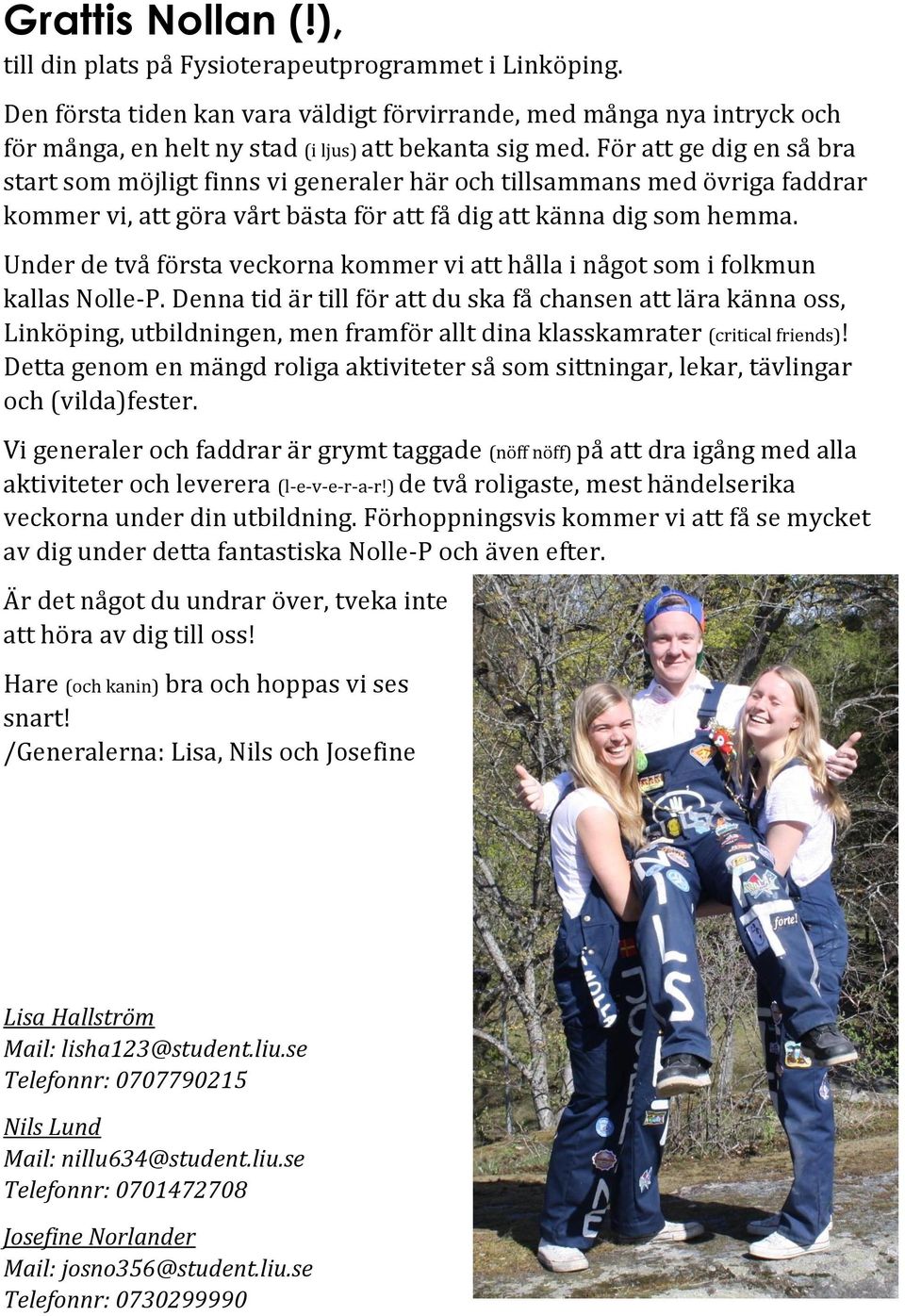 För att ge dig en så bra start som möjligt finns vi generaler här och tillsammans med övriga faddrar kommer vi, att göra vårt bästa för att få dig att känna dig som hemma.