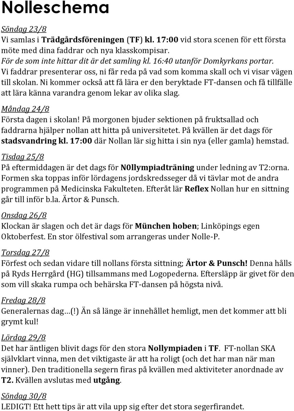 Ni kommer också att få lära er den beryktade FT-dansen och få tillfälle att lära känna varandra genom lekar av olika slag. Måndag 24/8 Första dagen i skolan!
