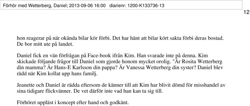 Kim skickade följande frågor till Daniel som gjorde honom mycket orolig. "Är Rosita Wetterberg din mamma? Är Hans-E Karlsson din pappa? Är Vanessa Wetterberg din syster?