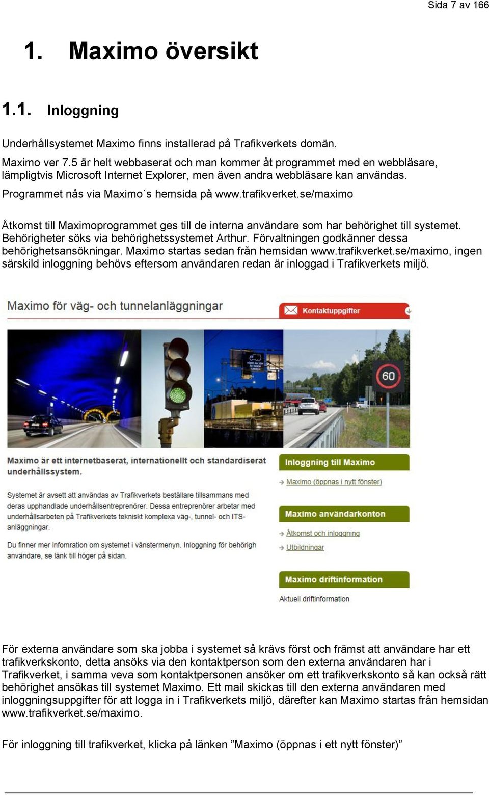 trafikverket.se/maximo Åtkomst till Maximoprogrammet ges till de interna användare som har behörighet till systemet. Behörigheter söks via behörighetssystemet Arthur.