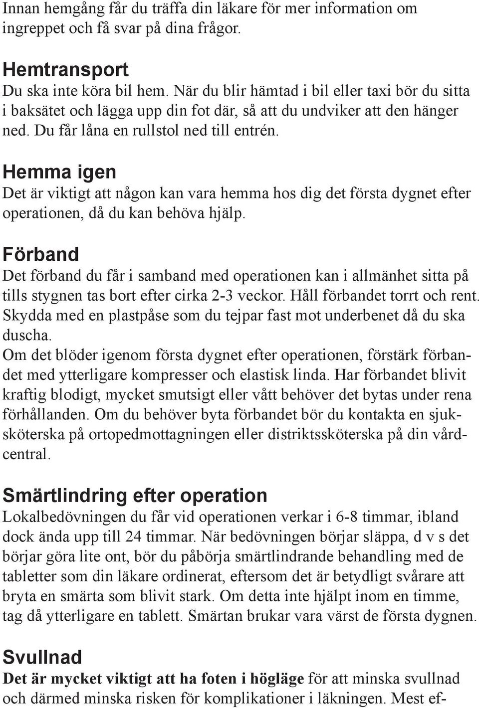 Hemma igen Det är viktigt att någon kan vara hemma hos dig det första dygnet efter operationen, då du kan behöva hjälp.