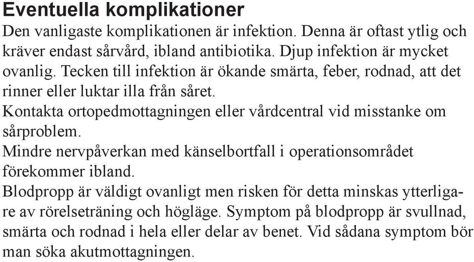 Kontakta ortopedmottagningen eller vårdcentral vid misstanke om sårproblem. Mindre nervpåverkan med känselbortfall i operationsområdet förekommer ibland.