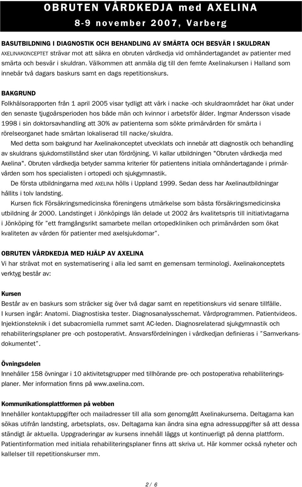 BAKGRUND Folkhälsorapporten från 1 april 2005 visar tydligt att värk i nacke -och skuldraområdet har ökat under den senaste tjugoårsperioden hos både män och kvinnor i arbetsför ålder.