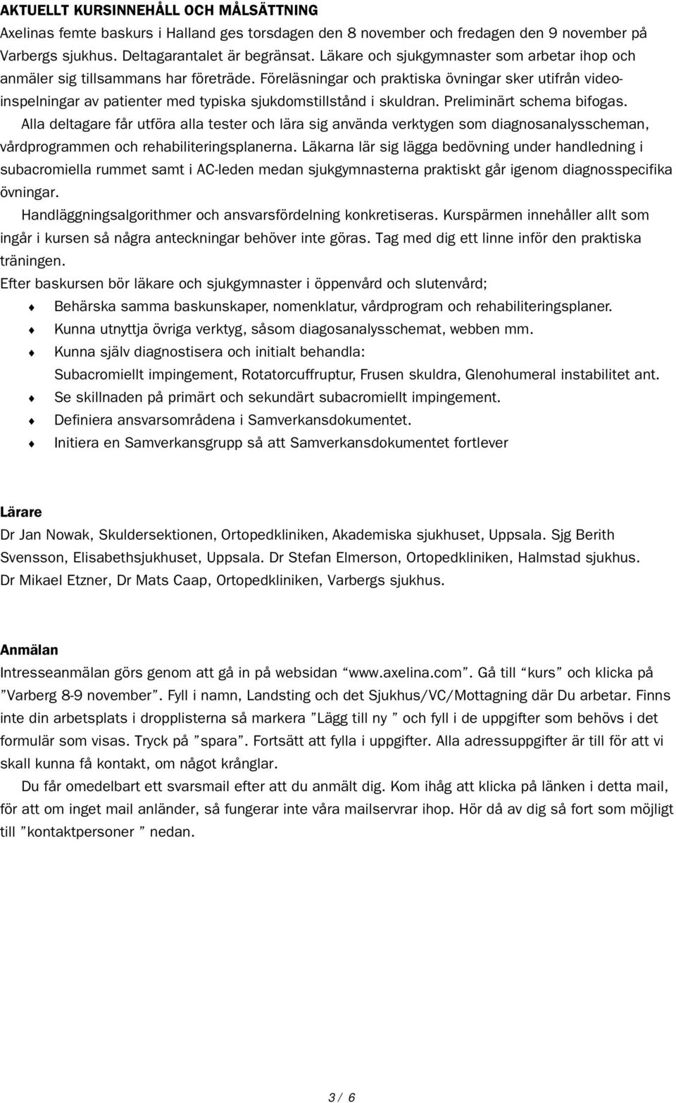 Föreläsningar och praktiska övningar sker utifrån videoinspelningar av patienter med typiska sjukdomstillstånd i skuldran. Preliminärt schema bifogas.