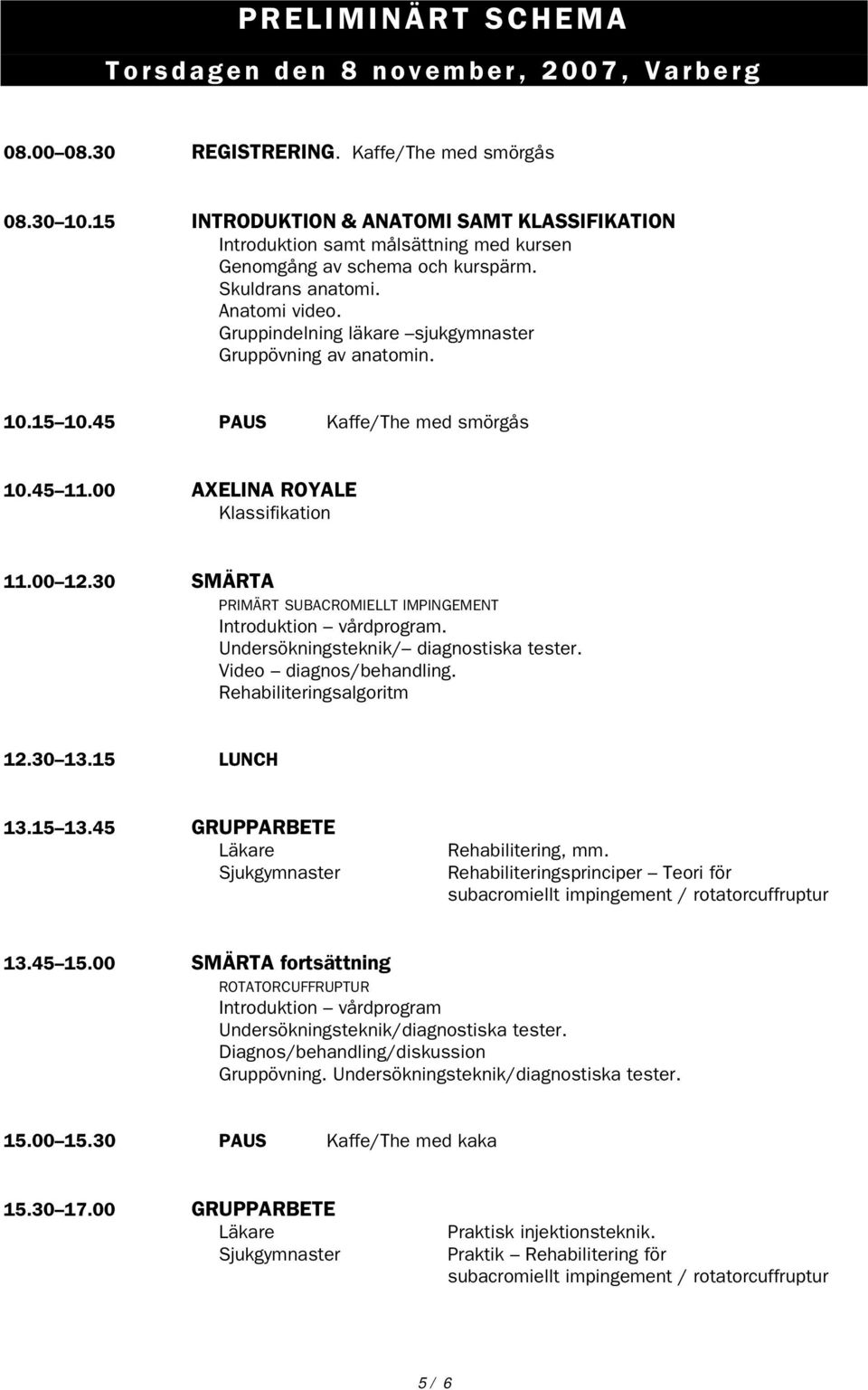 Gruppindelning läkare sjukgymnaster Gruppövning av anatomin. 10.15 10.45 PAUS Kaffe/The med smörgås 10.45 11.00 AXELINA ROYALE Klassifikation 11.00 12.