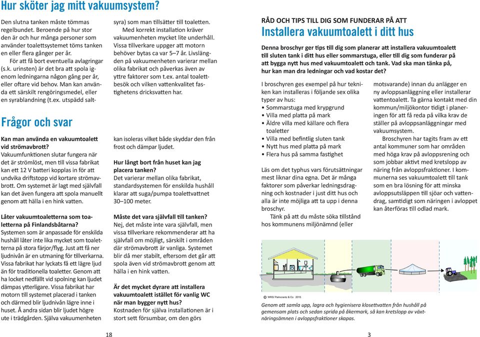 Om systemet är lagt med självfall kan det även fungera att spola manuellt genom att hälla i en hink vatten. Låter vakuumtoaletterna som toaletterna på Finlandsbåtarna?