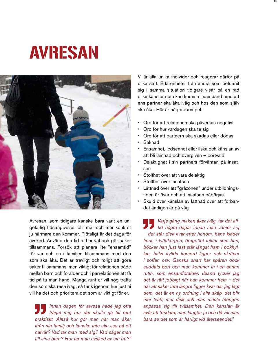 Här är några exempel: Oro för att relationen ska påverkas negativt Oro för hur vardagen ska te sig Oro för att partnern ska skadas eller dödas Saknad Ensamhet, ledsenhet eller ilska och känslan av
