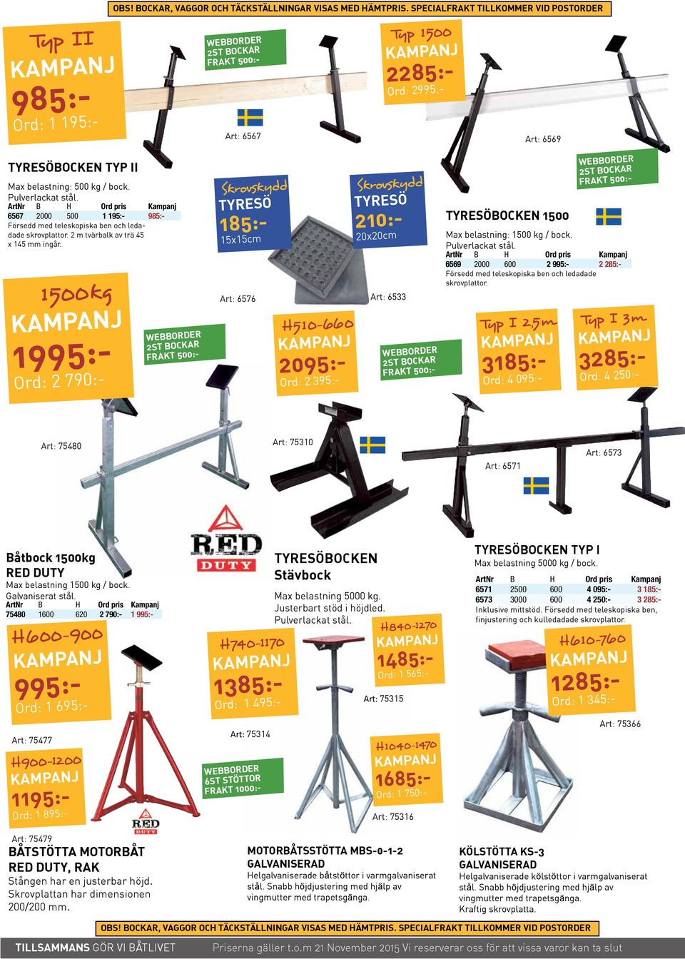 ArtNr B H Ord pris Kampanj 6567 2000 500 1 195:- 985:- Försedd med teleskopiska ben och ledadade skrovplattor. 2 m tvärbalk av trä 45 x 145 mm ingår.