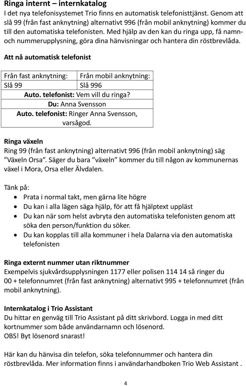 Med hjälp av den kan du ringa upp, få namnoch nummerupplysning, göra dina hänvisningar och hantera din röstbrevlåda.