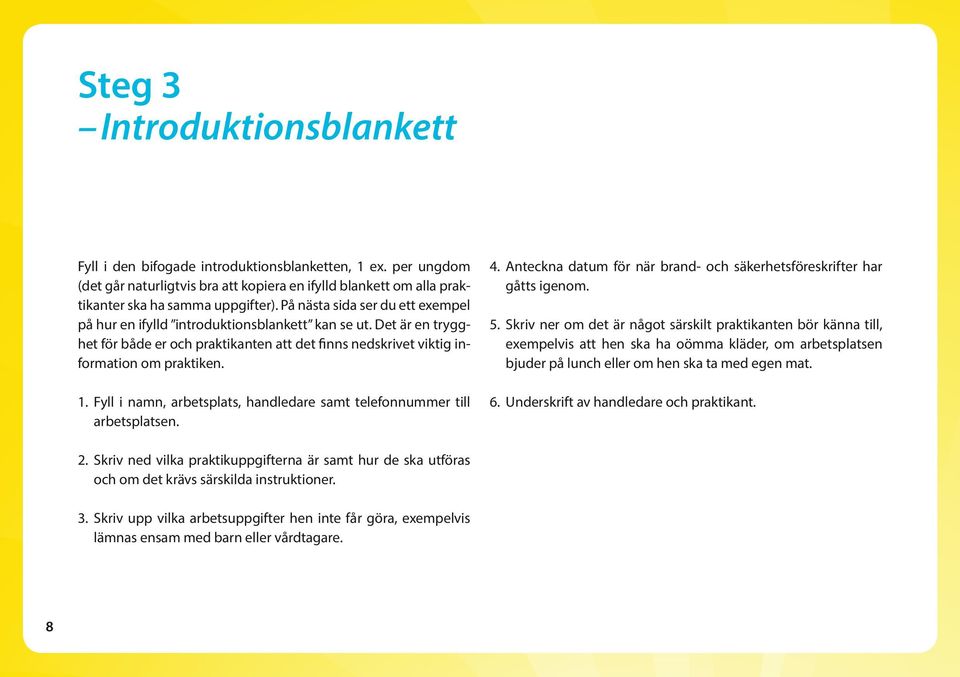 Fyll i namn, arbetsplats, handledare samt telefonnummer till arbetsplatsen. 4. Anteckna datum för när brand- och säkerhetsföreskrifter har gåtts igenom. 5.