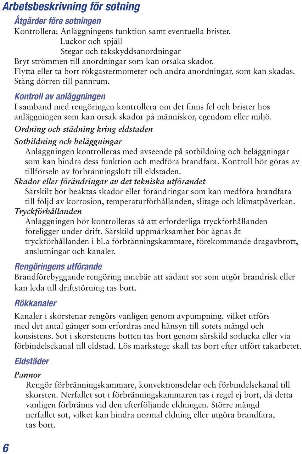 Stäng dörren till pannrum. 6 Kontroll av anläggningen I samband med rengöringen kontrollera om det finns fel och brister hos anläggningen som kan orsak skador på människor, egendom eller miljö.