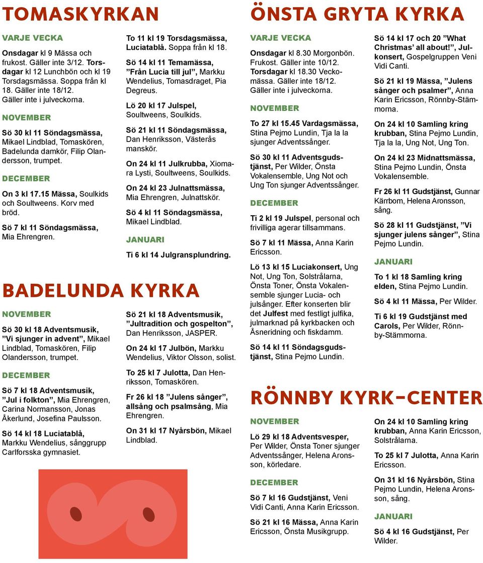 Sö 7 kl 11 Söndagsmässa, Mia Ehrengren. To 11 kl 19 Torsdagsmässa, Luciatablå. Soppa från kl 18. Sö 14 kl 11 Temamässa, Från Lucia till jul, Markku Wendelius, Tomasdraget, Pia Degreus.